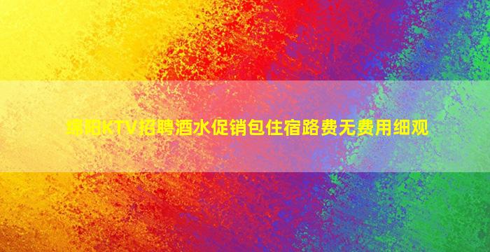 绵阳KTV招聘酒水促销包住宿路费无费用细观